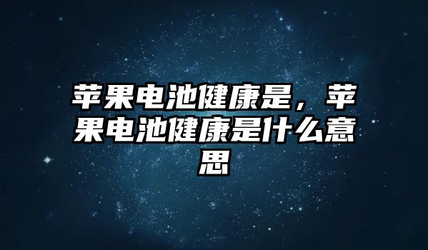 蘋果電池健康是，蘋果電池健康是什么意思