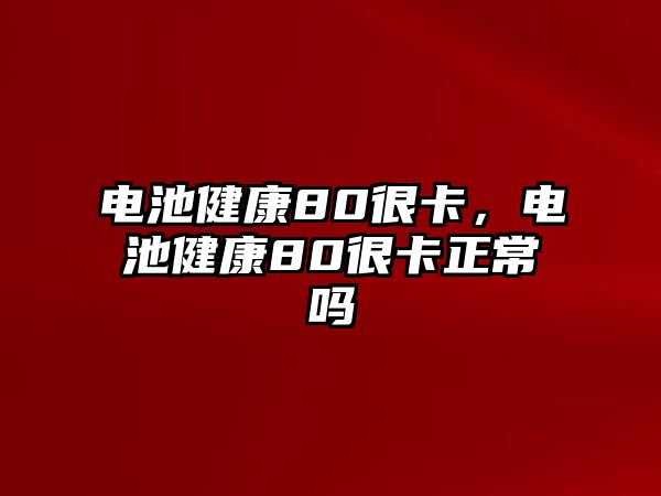 電池健康80很卡，電池健康80很卡正常嗎