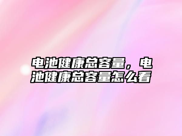 電池健康總容量，電池健康總容量怎么看