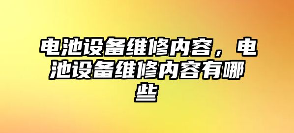 電池設備維修內容，電池設備維修內容有哪些