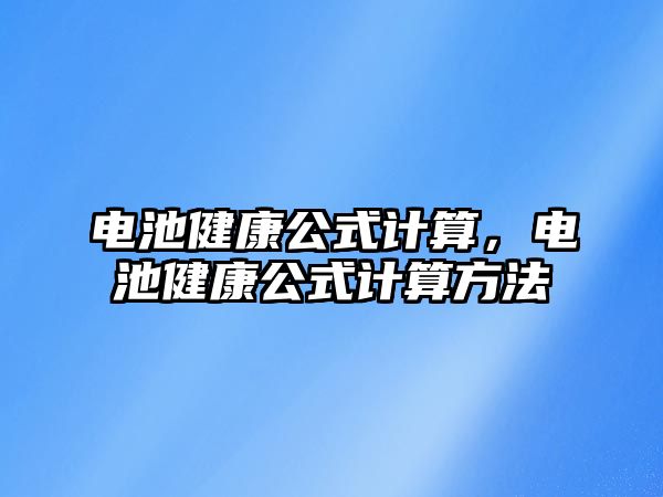 電池健康公式計算，電池健康公式計算方法