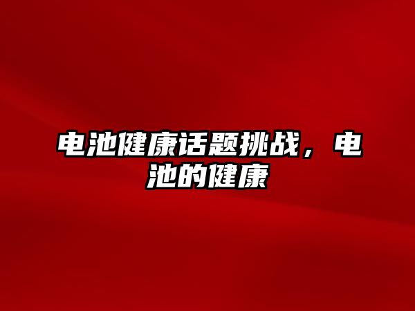 電池健康話題挑戰，電池的健康