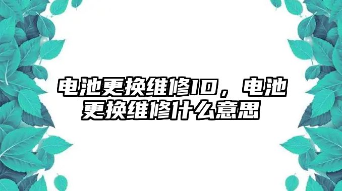 電池更換維修ID，電池更換維修什么意思