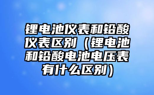 鋰電池儀表和鉛酸儀表區(qū)別（鋰電池和鉛酸電池電壓表有什么區(qū)別）