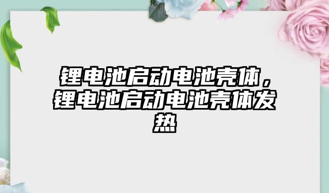 鋰電池啟動電池殼體，鋰電池啟動電池殼體發熱