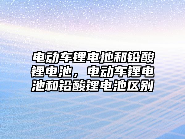 電動車鋰電池和鉛酸鋰電池，電動車鋰電池和鉛酸鋰電池區別