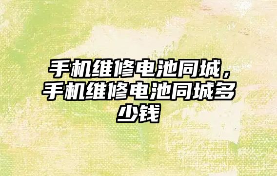 手機維修電池同城，手機維修電池同城多少錢