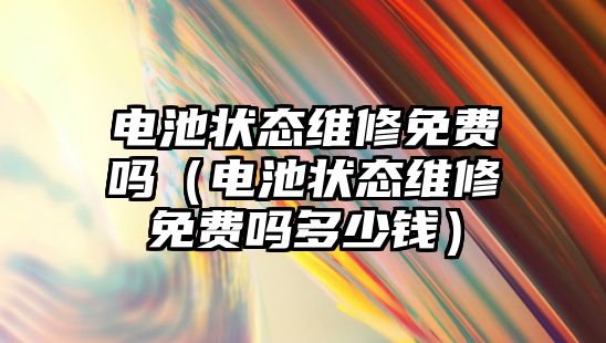 電池狀態維修免費嗎（電池狀態維修免費嗎多少錢）