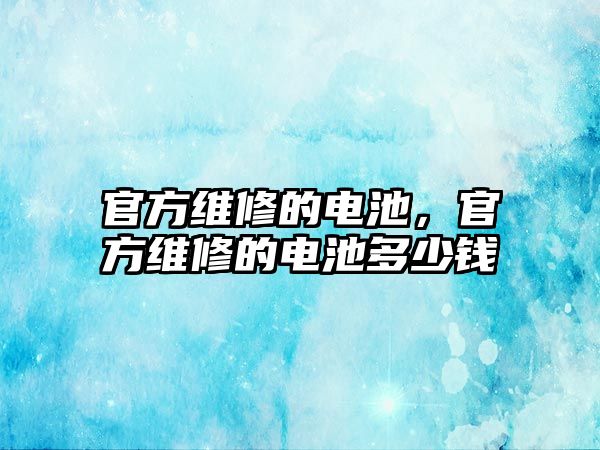 官方維修的電池，官方維修的電池多少錢