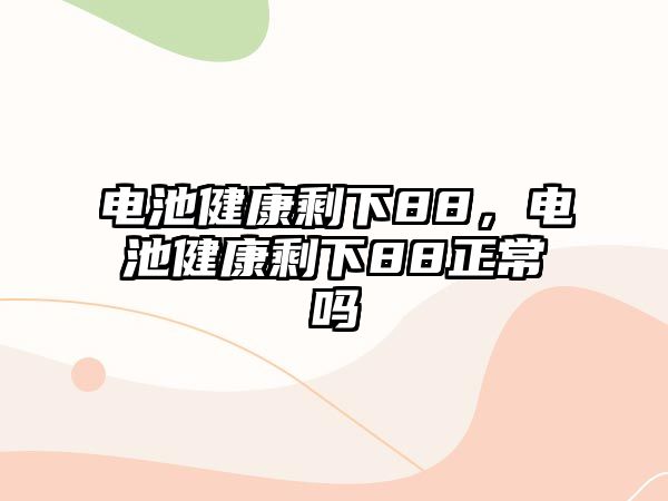 電池健康剩下88，電池健康剩下88正常嗎