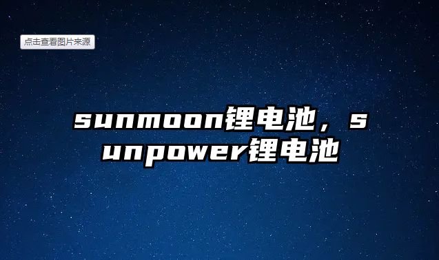 sunmoon鋰電池，sunpower鋰電池