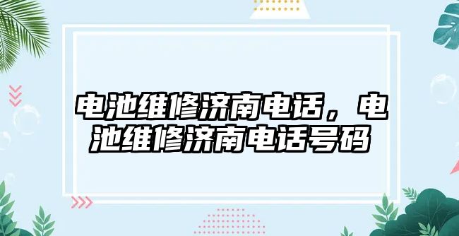 電池維修濟南電話，電池維修濟南電話號碼