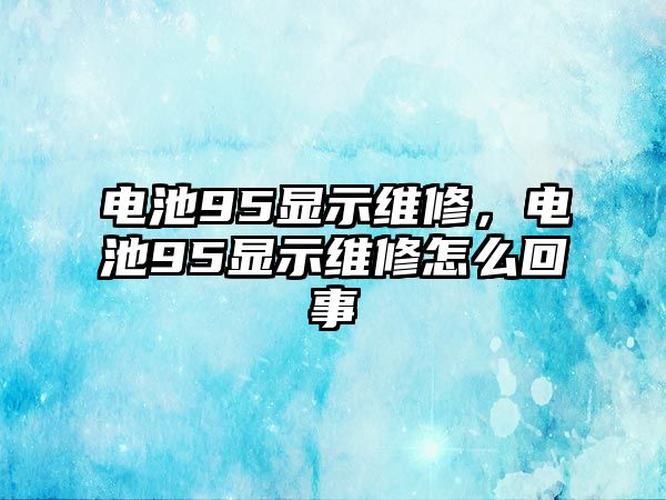 電池95顯示維修，電池95顯示維修怎么回事