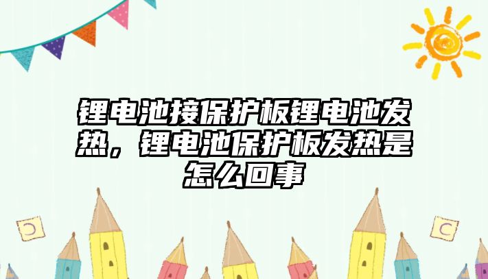 鋰電池接保護板鋰電池發熱，鋰電池保護板發熱是怎么回事