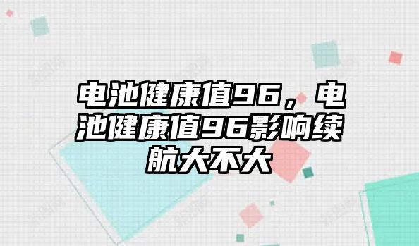 電池健康值96，電池健康值96影響續航大不大