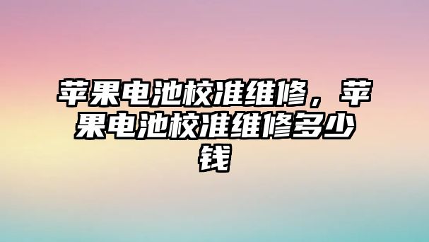 蘋果電池校準維修，蘋果電池校準維修多少錢