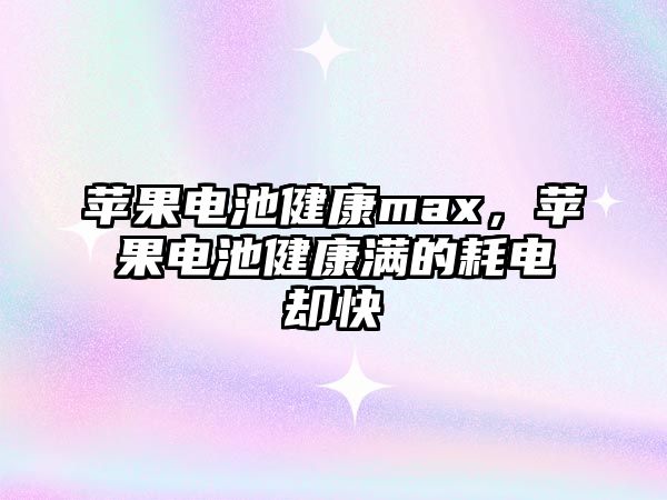 蘋果電池健康max，蘋果電池健康滿的耗電卻快