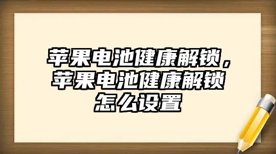 蘋果電池健康解鎖，蘋果電池健康解鎖怎么設置