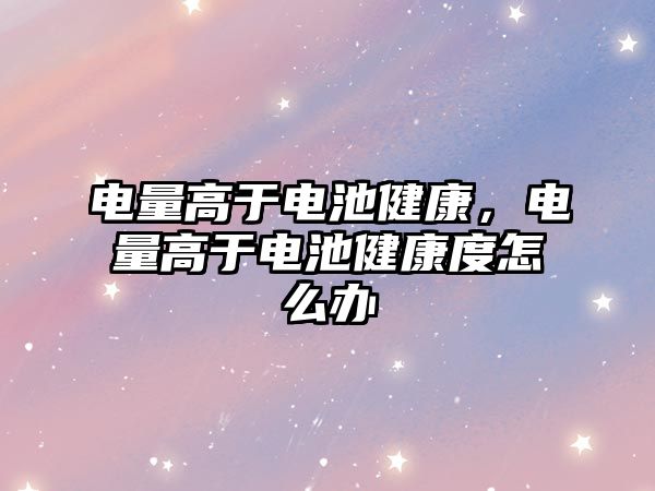 電量高于電池健康，電量高于電池健康度怎么辦