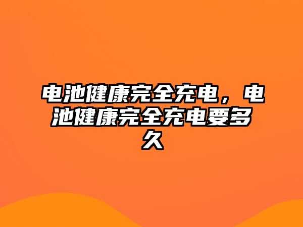 電池健康完全充電，電池健康完全充電要多久