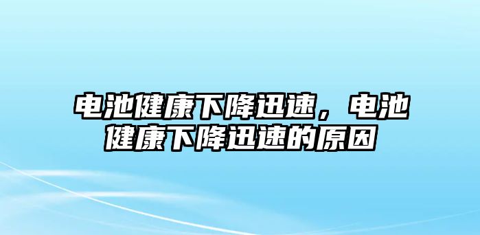 電池健康下降迅速，電池健康下降迅速的原因