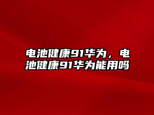 電池健康91華為，電池健康91華為能用嗎