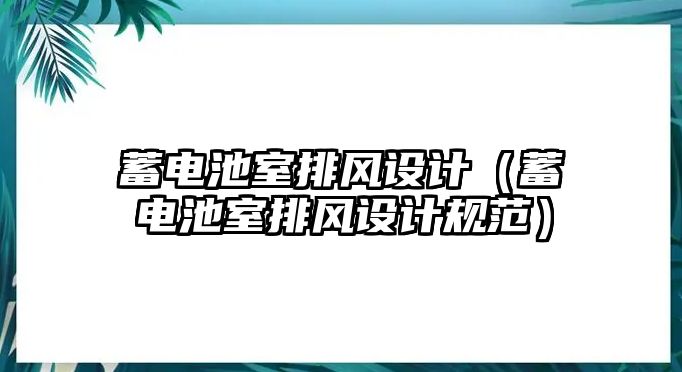 蓄電池室排風設(shè)計（蓄電池室排風設(shè)計規(guī)范）