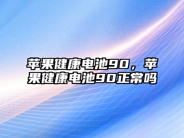 蘋(píng)果健康電池90，蘋(píng)果健康電池90正常嗎