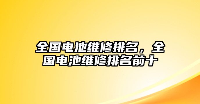 全國電池維修排名，全國電池維修排名前十