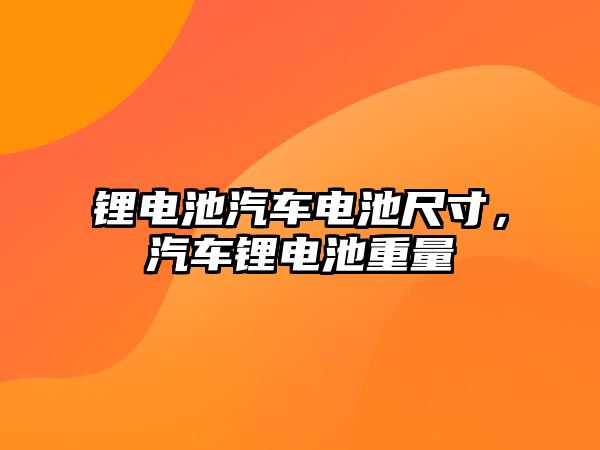 鋰電池汽車電池尺寸，汽車鋰電池重量