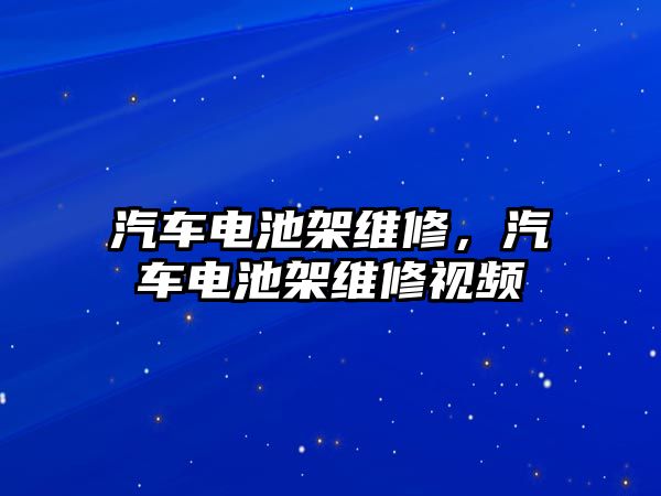 汽車電池架維修，汽車電池架維修視頻