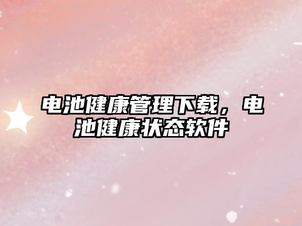 電池健康管理下載，電池健康狀態軟件