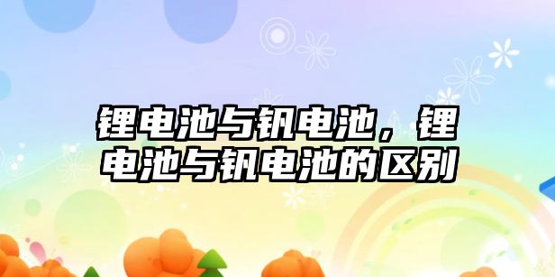 鋰電池與釩電池，鋰電池與釩電池的區(qū)別