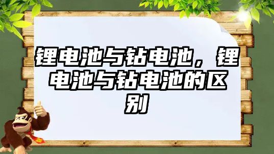 鋰電池與鉆電池，鋰電池與鉆電池的區別