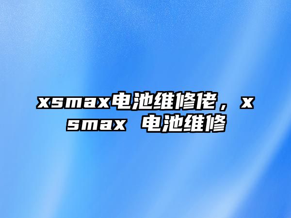 xsmax電池維修佬，xsmax 電池維修