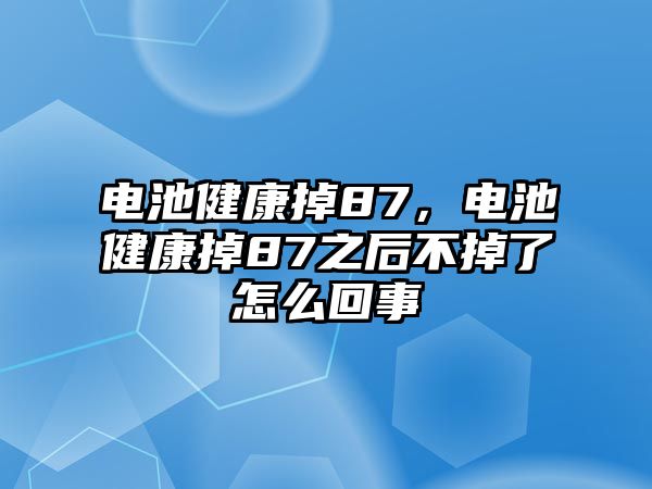 電池健康掉87，電池健康掉87之后不掉了怎么回事