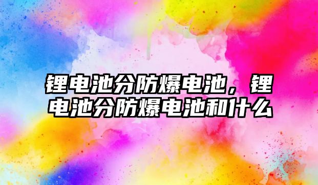 鋰電池分防爆電池，鋰電池分防爆電池和什么